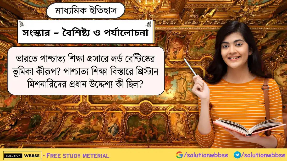 ভারতে পাশ্চাত্য শিক্ষা প্রসারে লর্ড বেন্টিষ্কের ভূমিকা কীরূপ? পাশ্চাত্য শিক্ষা বিস্তারে খ্রিস্টান মিশনারিদের প্রধান উদ্দেশ্য কী ছিল?