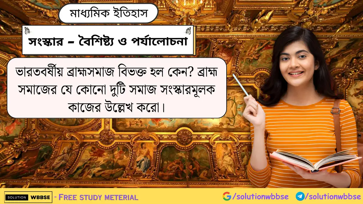 ভারতবর্ষীয় ব্রাহ্মসমাজ বিভক্ত হল কেন? ব্রাহ্ম সমাজের যে কোনো দুটি সমাজ সংস্কারমূলক কাজের উল্লেখ করো।