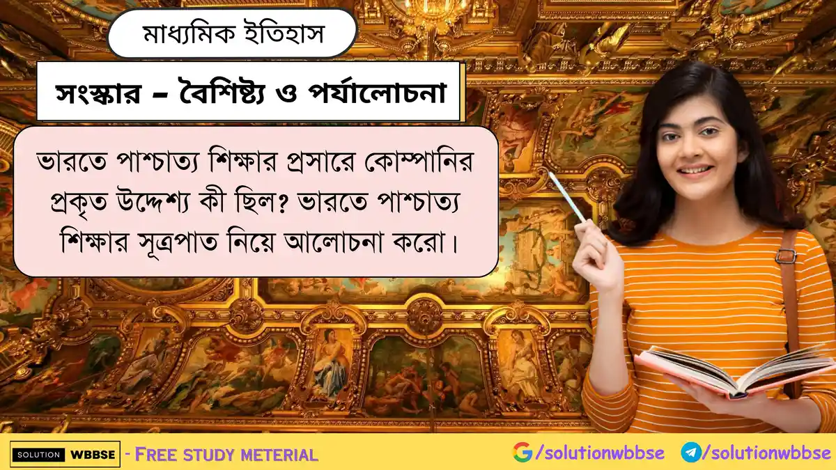 ভারতে পাশ্চাত্য শিক্ষার প্রসারে কোম্পানির প্রকৃত উদ্দেশ্য কী ছিল? ভারতে পাশ্চাত্য শিক্ষার সূত্রপাত নিয়ে আলোচনা করো।