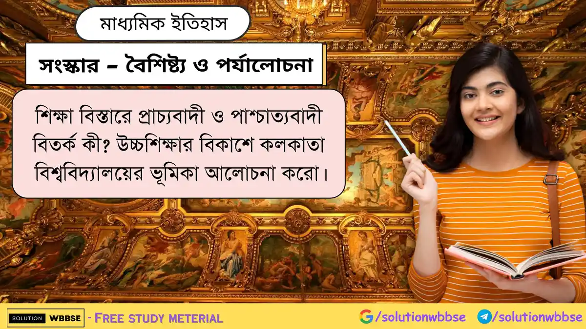 শিক্ষা বিস্তারে প্রাচ্যবাদী ও পাশ্চাত্যবাদী বিতর্ক কী? উচ্চশিক্ষার বিকাশে কলকাতা বিশ্ববিদ্যালয়ের ভূমিকা আলোচনা করো।