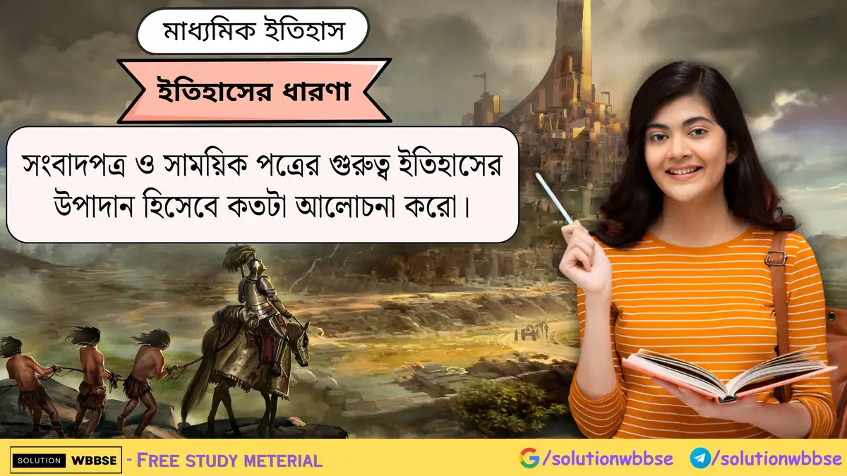 সংবাদপত্র ও সাময়িক পত্রের গুরুত্ব ইতিহাসের উপাদান হিসেবে কতটা আলোচনা করো।