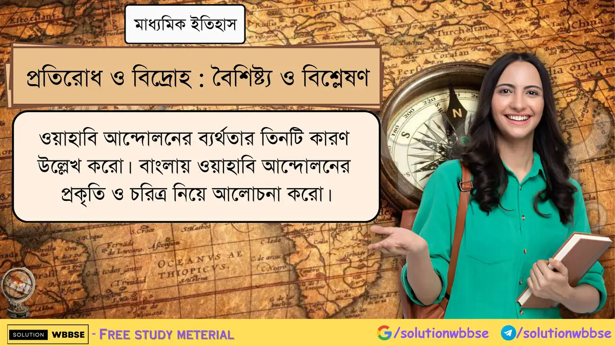 ওয়াহাবি আন্দোলনের ব্যর্থতার তিনটি কারণ উল্লেখ করো। বাংলায় ওয়াহাবি আন্দোলনের প্রকৃতি ও চরিত্র নিয়ে আলোচনা করো।