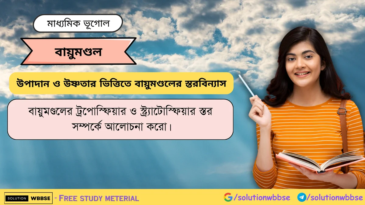 বায়ুমণ্ডলের ট্রপোস্ফিয়ার ও স্ট্র্যাটোস্ফিয়ার স্তর সম্পর্কে আলোচনা করো।