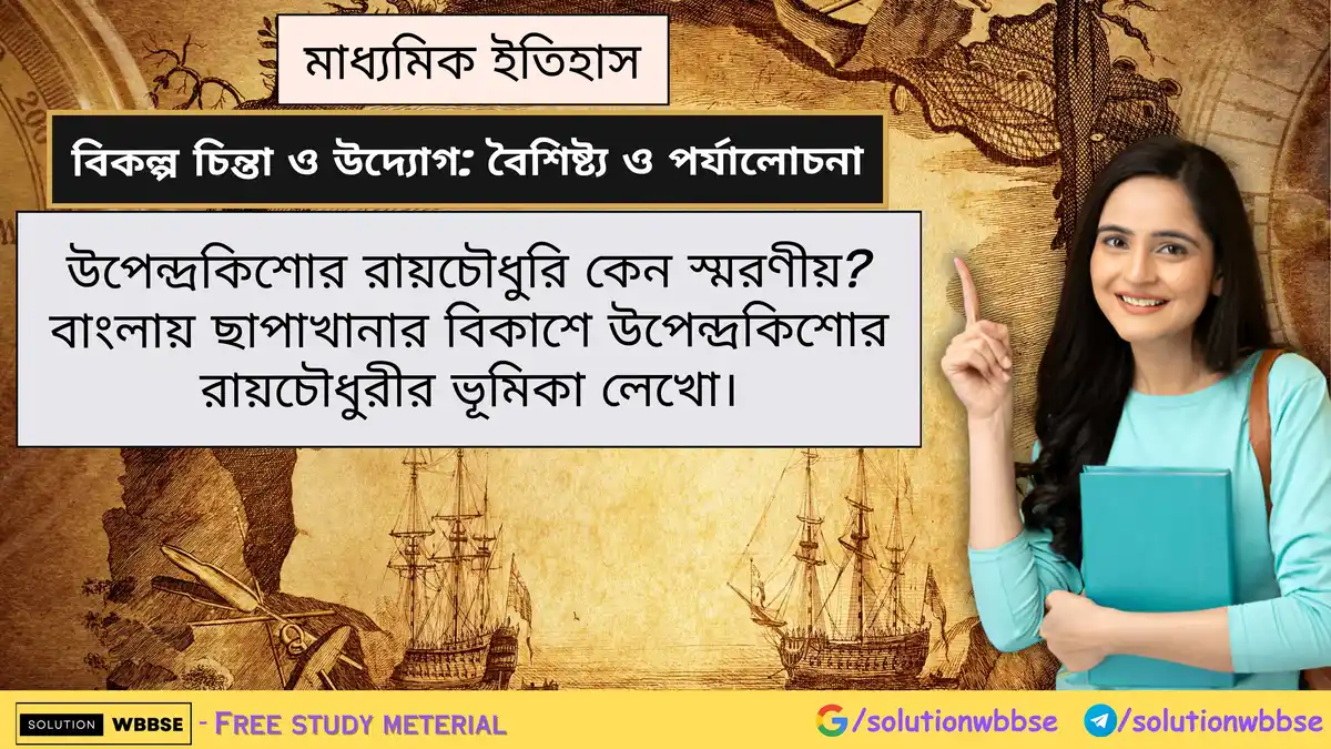 উপেন্দ্রকিশোর রায়চৌধুরি কেন স্মরণীয়? বাংলায় ছাপাখানার বিকাশে উপেন্দ্রকিশোর রায়চৌধুরীর ভূমিকা লেখো।