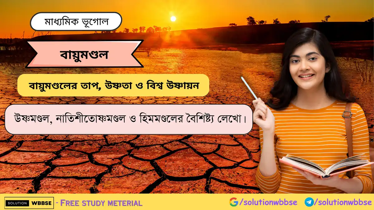 উষ্ণমণ্ডল, নাতিশীতোষ্ণমণ্ডল ও হিমমণ্ডলের বৈশিষ্ট্য লেখো।