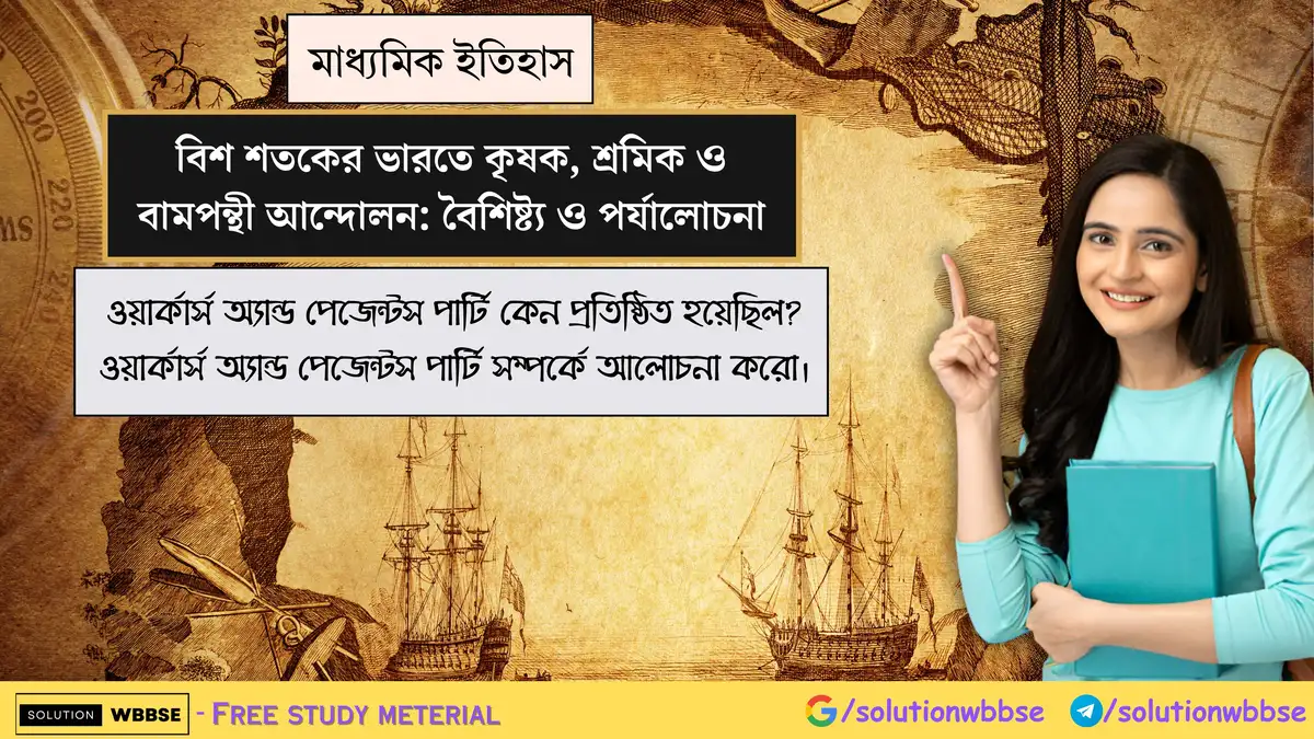 ওয়ার্কার্স অ্যান্ড পেজেন্টস পার্টি কেন প্রতিষ্ঠিত হয়েছিল? ওয়ার্কার্স অ্যান্ড পেজেন্টস পার্টি সম্পর্কে আলোচনা করো।