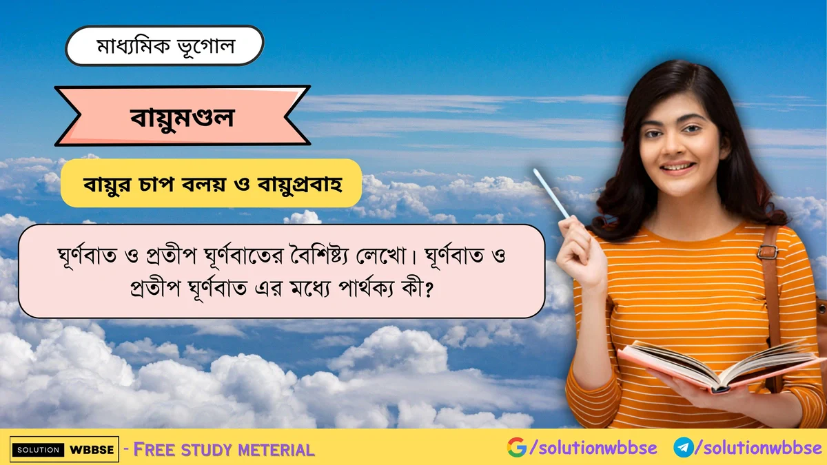 ঘূর্ণবাত ও প্রতীপ ঘূর্ণবাতের বৈশিষ্ট্য লেখো -