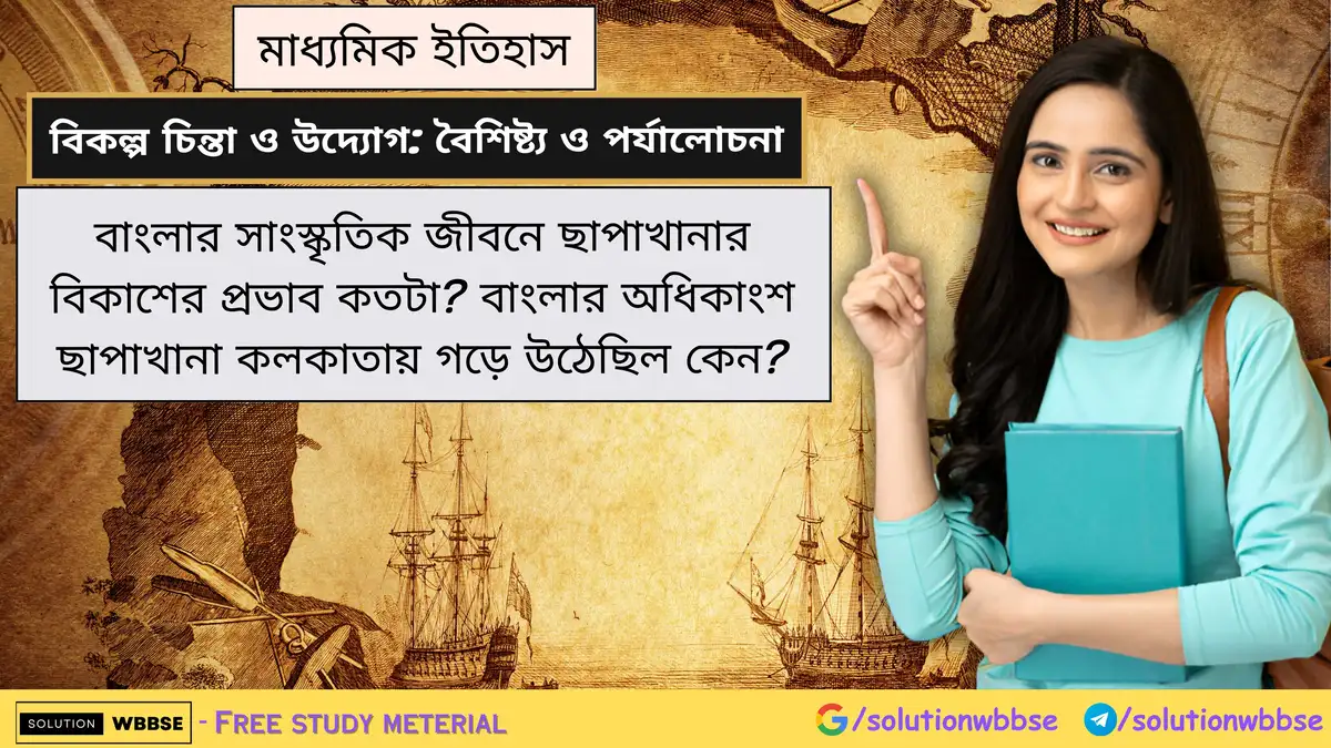 বাংলার সাংস্কৃতিক জীবনে ছাপাখানার বিকাশের প্রভাব কতটা? বাংলার অধিকাংশ ছাপাখানা কলকাতায় গড়ে উঠেছিল কেন?