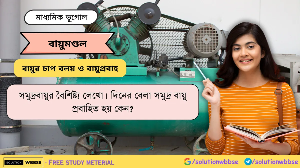 সমুদ্রবায়ুর বৈশিষ্ট্য লেখো। দিনের বেলা সমুদ্র বায়ু প্রবাহিত হয় কেন