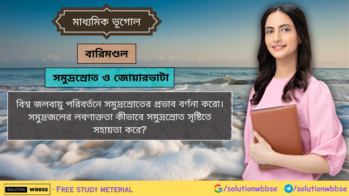 বিশ্ব জলবায়ু পরিবর্তনে সমুদ্রস্রোতের প্রভাব বর্ণনা করো। সমুদ্রজলের লবণাক্ততা কীভাবে সমুদ্রস্রোত সৃষ্টিতে সহায়তা করে? 1 বিশ্ব জলবায়ু পরিবর্তনে সমুদ্রস্রোতের প্রভাব বর্ণনা করো।