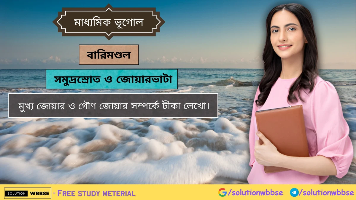 মুখ্য জোয়ার ও গৌণ জোয়ার সম্পর্কে টীকা লেখো। 1 মুখ্য জোয়ার ও গৌণ জোয়ার সম্পর্কে টীকা লেখো।