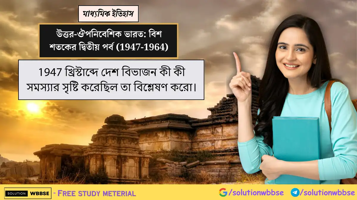 1947 খ্রিস্টাব্দে দেশ বিভাজন কী কী সমস্যার সৃষ্টি করেছিল তা বিশ্লেষণ করো।