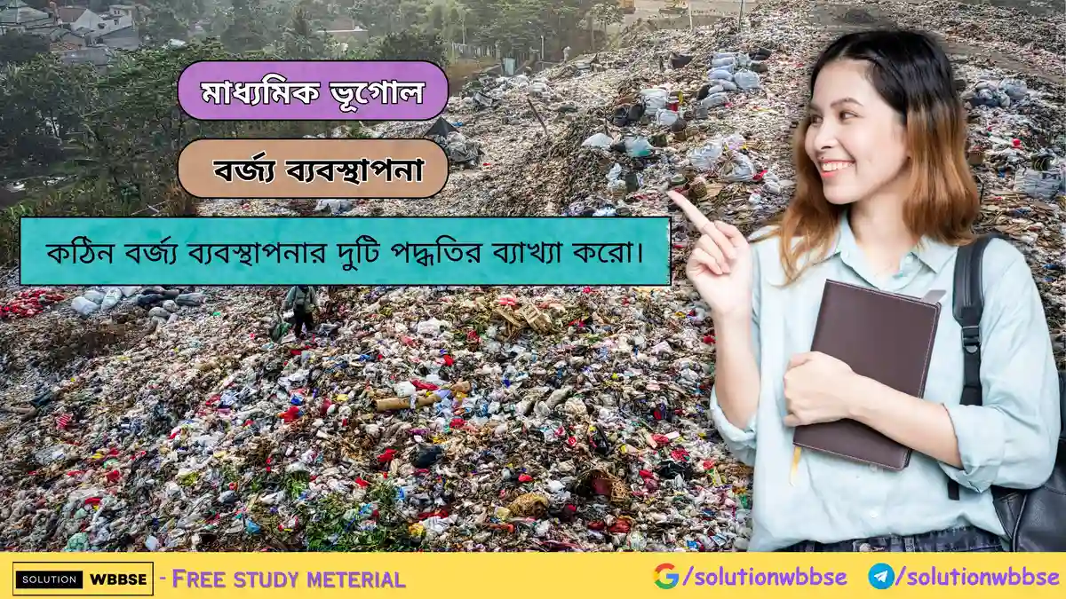 কঠিন বর্জ্য ব্যবস্থাপনার দুটি পদ্ধতির ব্যাখ্যা করো।