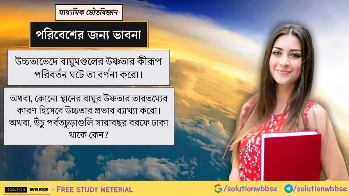 উচ্চতাভেদে বায়ুমণ্ডলের উষ্ণতার কীরূপ পরিবর্তন ঘটে তা বর্ণনা করো। 1 উচ্চতাভেদে বায়ুমণ্ডলের উষ্ণতার কীরূপ পরিবর্তন ঘটে তা বর্ণনা করো। অথবা, কোনো স্থানের বায়ুর উষ্ণতার তারতম্যের কারণ হিসেবে উচ্চতার প্রভাব ব্যাখ্যা করো। অথবা, উঁচু পর্বতচূড়াগুলি সারাবছর বরফে ঢাকা থাকে কেন?