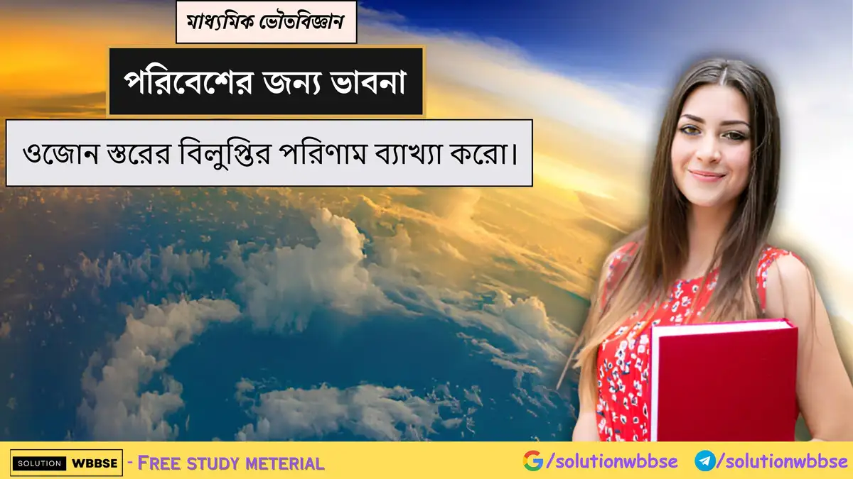 ওজোন স্তরের বিলুপ্তির পরিণাম ব্যাখ্যা করো। 1 ওজোন স্তরের বিলুপ্তির পরিণাম ব্যাখ্যা করো।