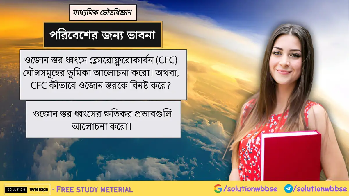 ওজোন স্তর ধ্বংসে ক্লোরোফ্লুরোকার্বন (CFC) যৌগসমূহের ভূমিকা আলোচনা করো। 1 ওজোন স্তর ধ্বংসে ক্লোরোফ্লুরোকার্বন (CFC) যৌগসমূহের ভূমিকা আলোচনা করো। অথবা, CFC কীভাবে ওজোন স্তরকে বিনষ্ট করে? ওজোন স্তর ধ্বংসের ক্ষতিকর প্রভাবগুলি আলোচনা করো।