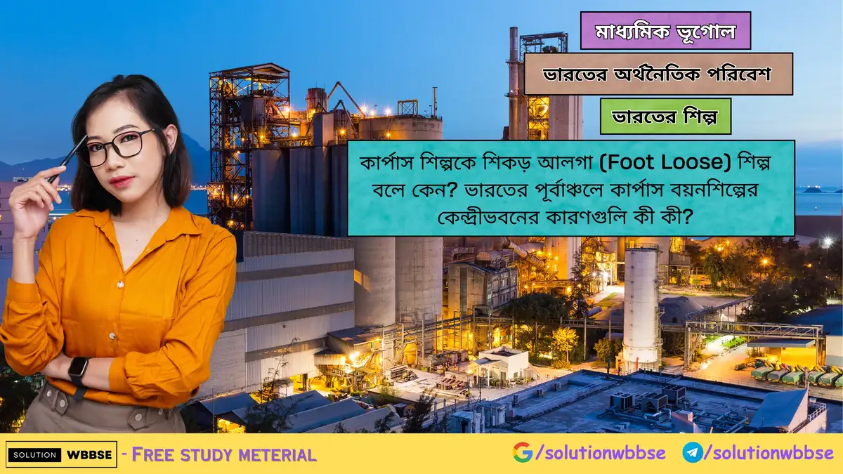 কার্পাস শিল্পকে শিকড় আলগা শিল্প বলে কেন? ভারতের পূর্বাঞ্চলে কার্পাস বয়নশিল্পের কেন্দ্রীভবনের কারণ 1 কার্পাস শিল্পকে শিকড় আলগা (Foot Loose) শিল্প বলে কেন