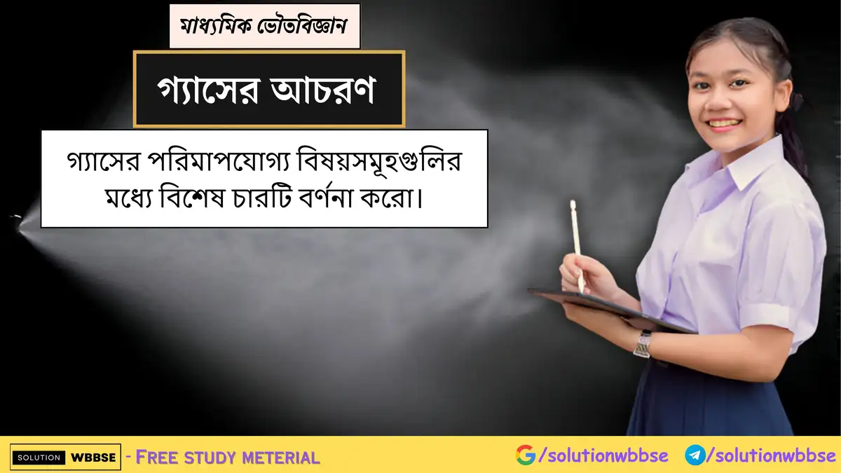 গ্যাসের পরিমাপযোগ্য বিষয়সমূহগুলি আলোচনা করো। 1 গ্যাসের পরিমাপযোগ্য বিষয়সমূহগুলির মধ্যে বিশেষ চারটি বর্ণনা করো।