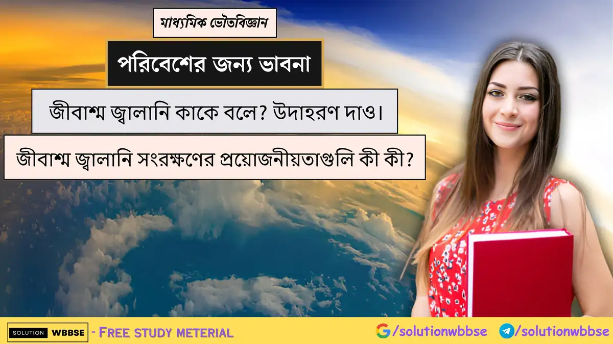 জীবাশ্ম জ্বালানি কাকে বলে? উদাহরণ দাও। জীবাশ্ম জ্বালানি সংরক্ষণের প্রয়োজনীয়তাগুলি কী কী?