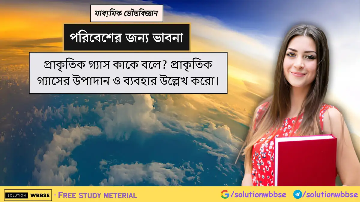 প্রাকৃতিক গ্যাস কাকে বলে? প্রাকৃতিক গ্যাসের উপাদান ও ব্যবহার উল্লেখ করো।