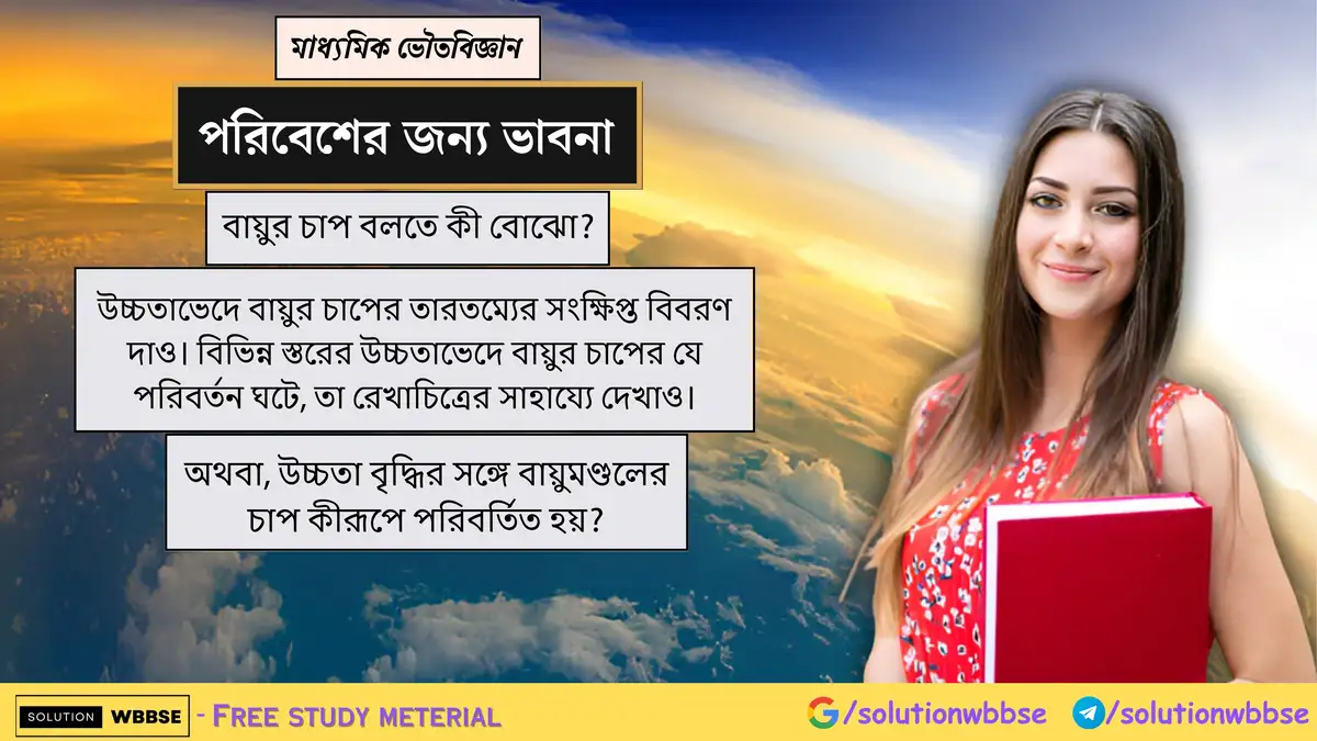 বায়ুর চাপ কী? উচ্চতা বৃদ্ধির সঙ্গে বায়ুমণ্ডলের চাপ কীরূপে পরিবর্তিত হয়? 1 বায়ুর চাপ বলতে কী বোঝো? উচ্চতাভেদে বায়ুর চাপের তারতম্যের সংক্ষিপ্ত বিবরণ দাও। বিভিন্ন স্তরের উচ্চতাভেদে বায়ুর চাপের যে পরিবর্তন ঘটে, তা রেখাচিত্রের সাহায্যে দেখাও।