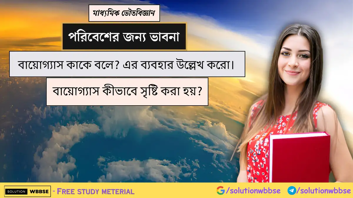 বায়োগ্যাস কাকে বলে? এর ব্যবহার উল্লেখ করো। বায়োগ্যাস কীভাবে সৃষ্টি করা হয়?