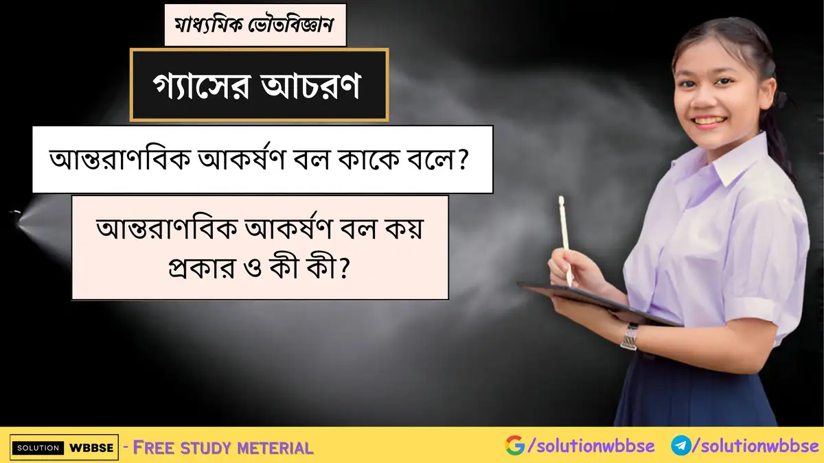 আন্তরাণবিক আকর্ষণ বল কাকে বলে? আন্তরাণবিক আকর্ষণ বল কয় প্রকার ও কী কী?