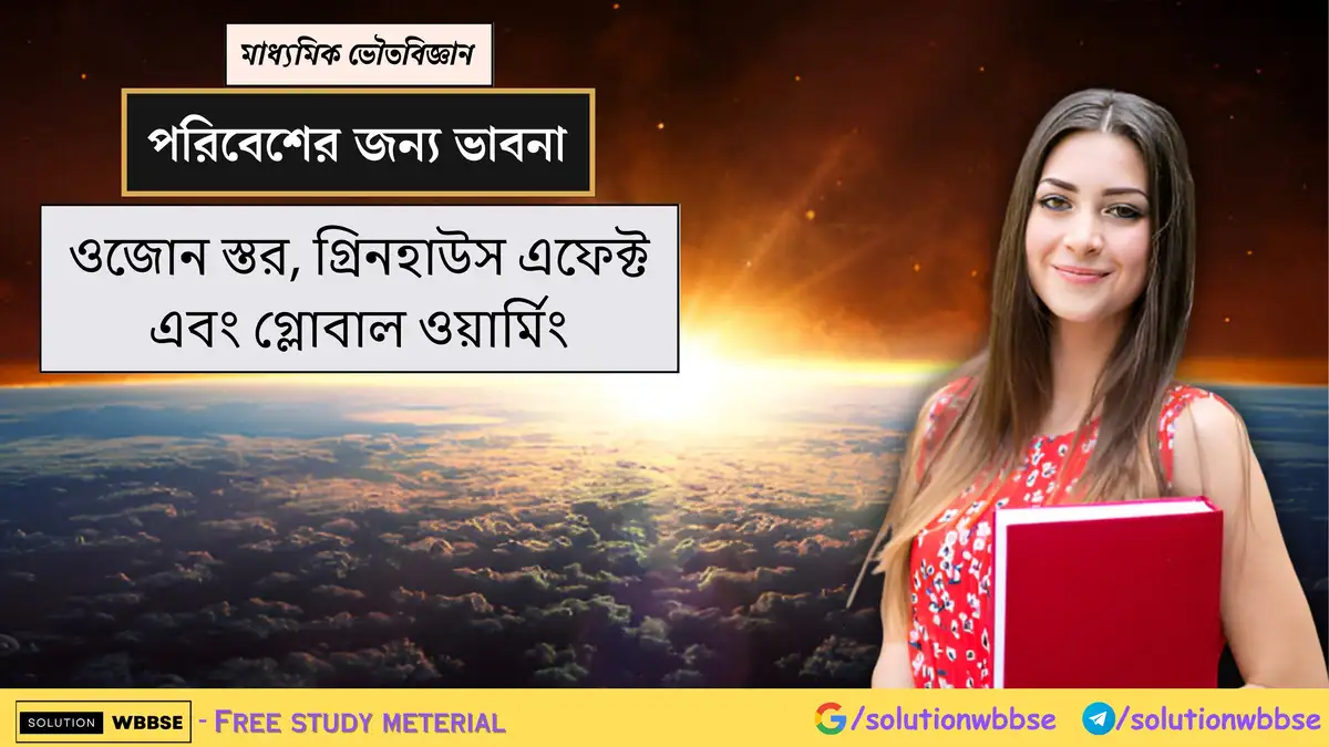 মাধ্যমিক ভৌতবিজ্ঞান - পরিবেশের জন্য ভাবনা - ওজোন স্তর, গ্রিনহাউস এফেক্ট এবং গ্লোবাল ওয়ার্মিং
