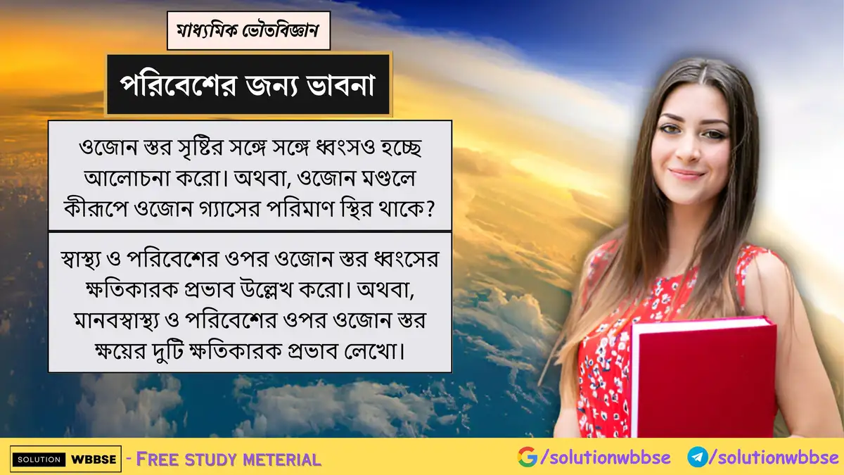 ওজোন স্তর সৃষ্টির সঙ্গে সঙ্গে ধ্বংসও হচ্ছে আলোচনা করো। স্বাস্থ্য ও পরিবেশের ওপর ওজোন স্তর ধ্বংসের ক্ষতিকারক প্রভাব উল্লেখ করো।