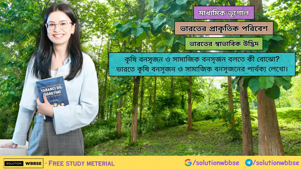 কৃষি বনসৃজন ও সামাজিক বনসৃজন বলতে কী বোঝো