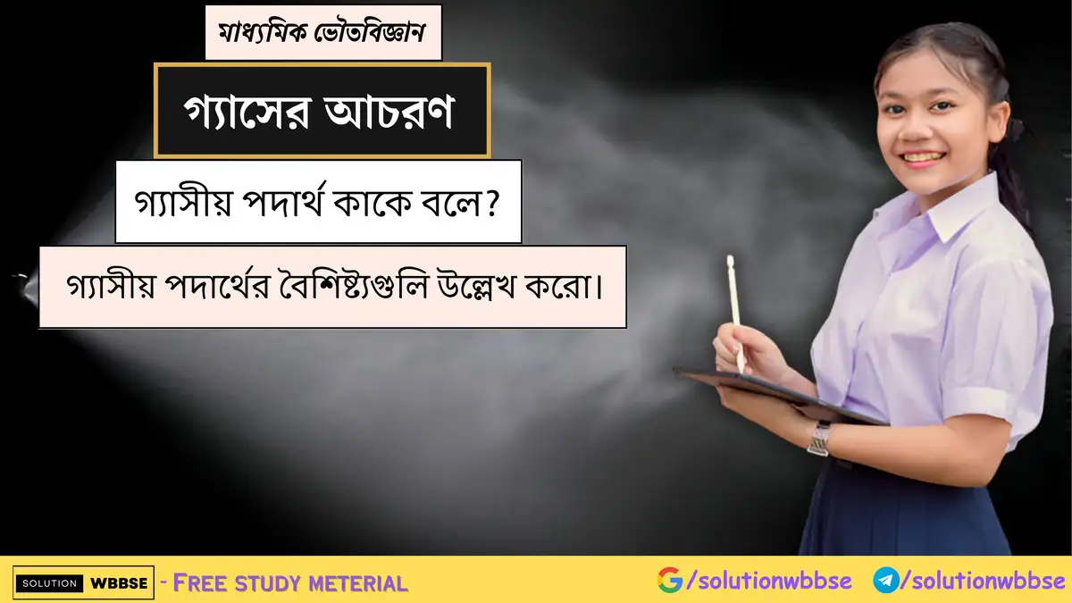 গ্যাসীয় পদার্থ কাকে বলে? গ্যাসীয় পদার্থের বৈশিষ্ট্যগুলি উল্লেখ করো।