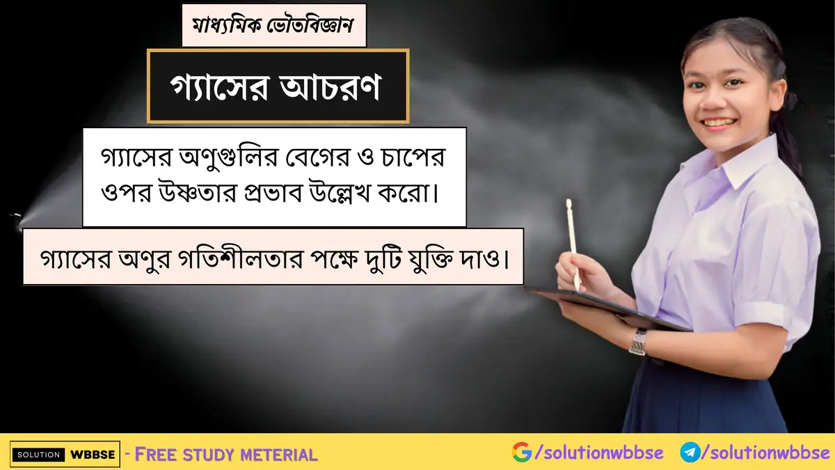গ্যাসের অণুগুলির বেগের ও চাপের ওপর উষ্ণতার প্রভাব উল্লেখ করো। গ্যাসের অণুর গতিশীলতার পক্ষে দুটি যুক্তি দাও।