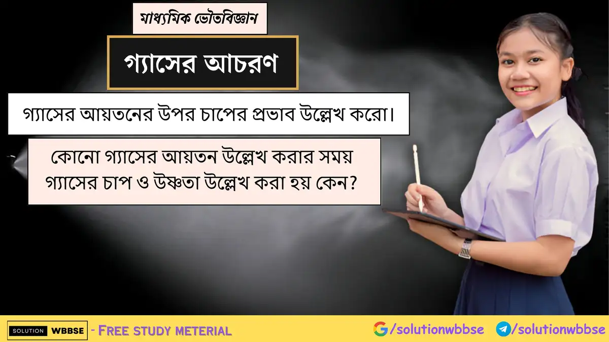 গ্যাসের আয়তনের উপর চাপের প্রভাব উল্লেখ করো। কোনো গ্যাসের আয়তন উল্লেখ করার সময় গ্যাসের চাপ ও উষ্ণতা উল্লেখ করা হয় কেন?