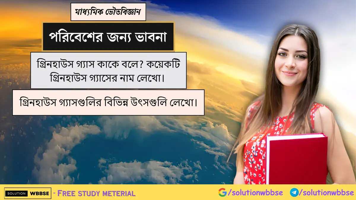 গ্রিনহাউস গ্যাস কাকে বলে? কয়েকটি গ্রিনহাউস গ্যাসের নাম লেখো। গ্রিনহাউস গ্যাসগুলির বিভিন্ন উৎসগুলি লেখো।