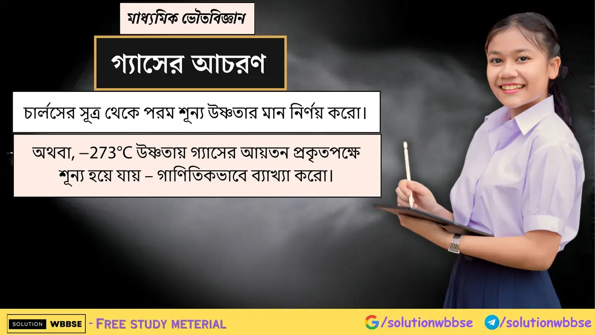 চার্লসের সূত্র থেকে পরম শূন্য উষ্ণতার মান নির্ণয় করো। অথবা, −273°C উষ্ণতায় গ্যাসের আয়তন প্রকৃতপক্ষে শূন্য হয়ে যায় – গাণিতিকভাবে ব্যাখ্যা করো।