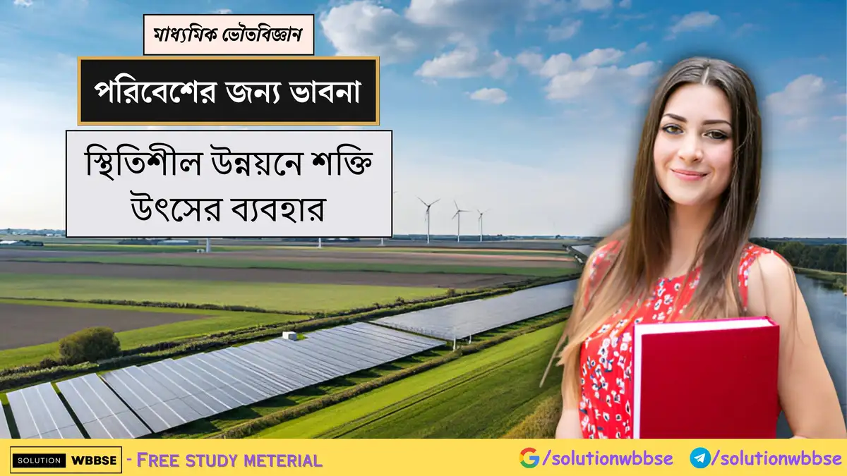 মাধ্যমিক ভৌতবিজ্ঞান - পরিবেশের জন্য ভাবনা - স্থিতিশীল উন্নয়নে শক্তি উৎসের ব্যবহার