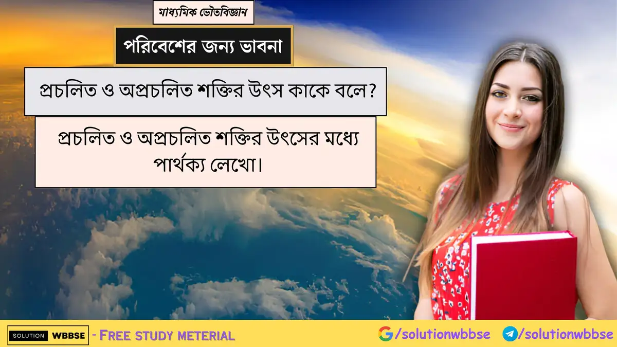 প্রচলিত ও অপ্রচলিত শক্তির উৎস কাকে বলে? প্রচলিত ও অপ্রচলিত শক্তির উৎসের মধ্যে পার্থক্য লেখো।