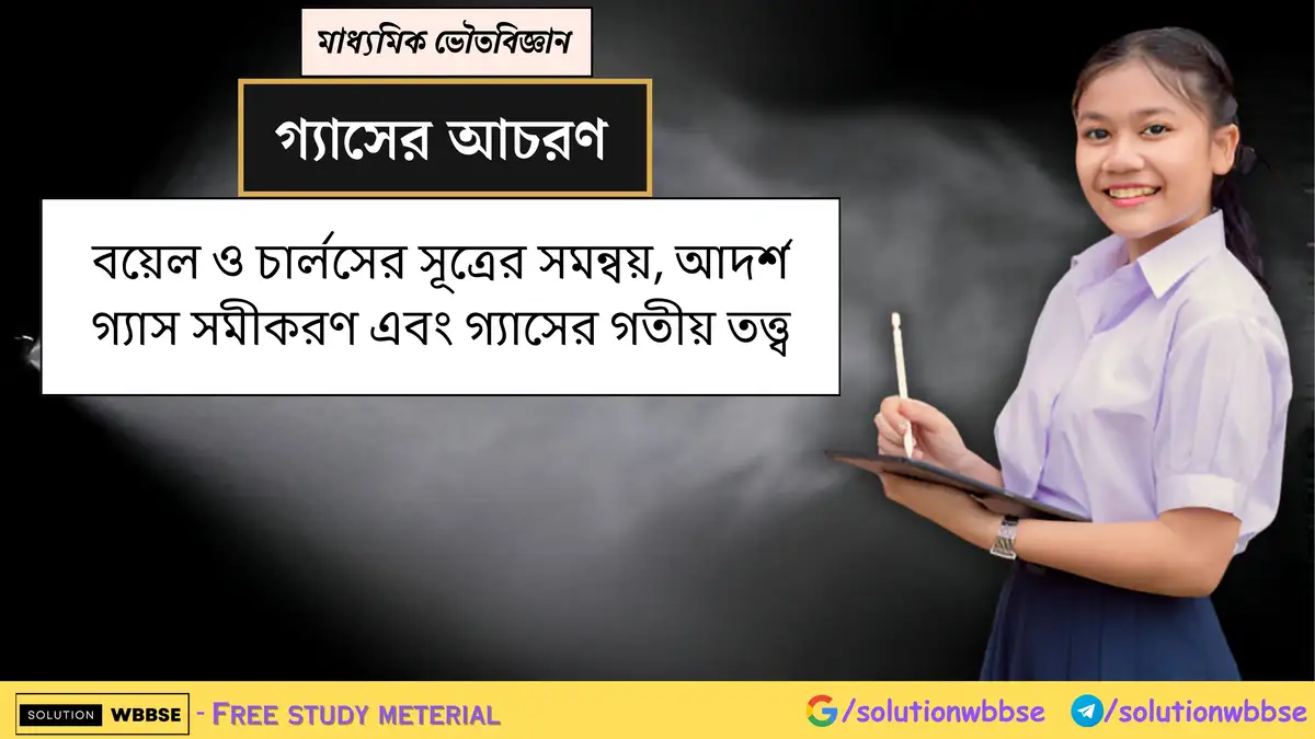 মাধ্যমিক ভৌতবিজ্ঞান - গ্যাসের আচরণ - বয়েল ও চার্লসের সূত্রের সমন্বয়, আদর্শ গ্যাস সমীকরণ এবং গ্যাসের গতীয় তত্ত্ব