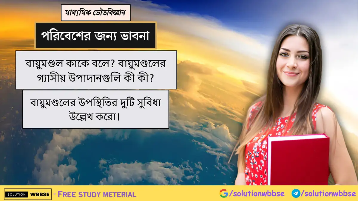 বায়ুমণ্ডল কাকে বলে? বায়ুমণ্ডলের গ্যাসীয় উপাদানগুলি কী কী? বায়ুমণ্ডলের উপস্থিতির দুটি সুবিধা উল্লেখ করো।