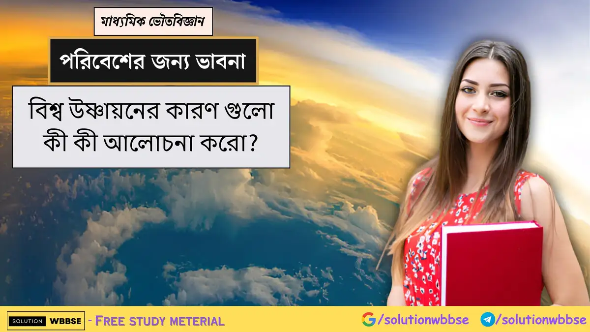 বিশ্ব উষ্ণায়নের কারণ গুলো কী কী আলোচনা করো?