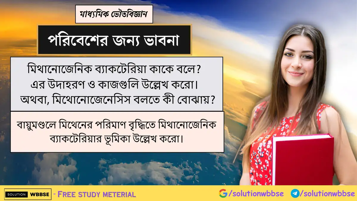 মিথানোজেনিক ব্যাকটেরিয়া কাকে বলে? এর উদাহরণ ও কাজগুলি উল্লেখ করো। বায়ুমণ্ডলে মিথেনের পরিমাণ বৃদ্ধিতে মিথানোজেনিক ব্যাকটেরিয়ার ভূমিকা উল্লেখ করো।