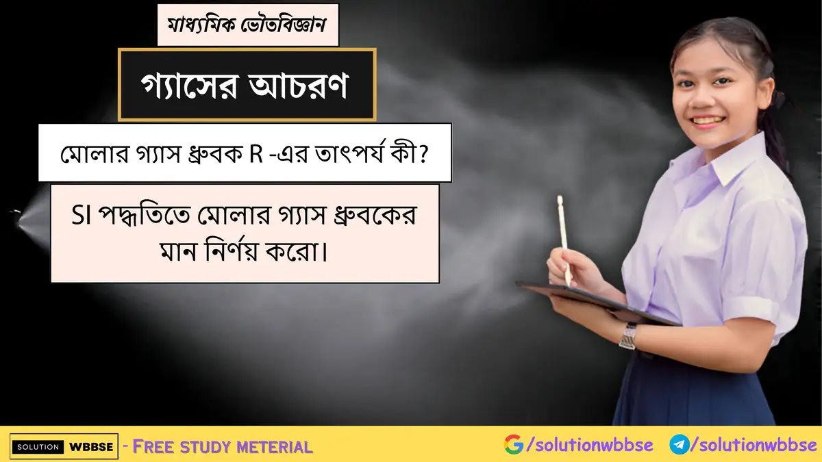 মোলার গ্যাস ধ্রুবক R -এর তাৎপর্য কী? SI পদ্ধতিতে মোলার গ্যাস ধ্রুবকের মান নির্ণয় করো।