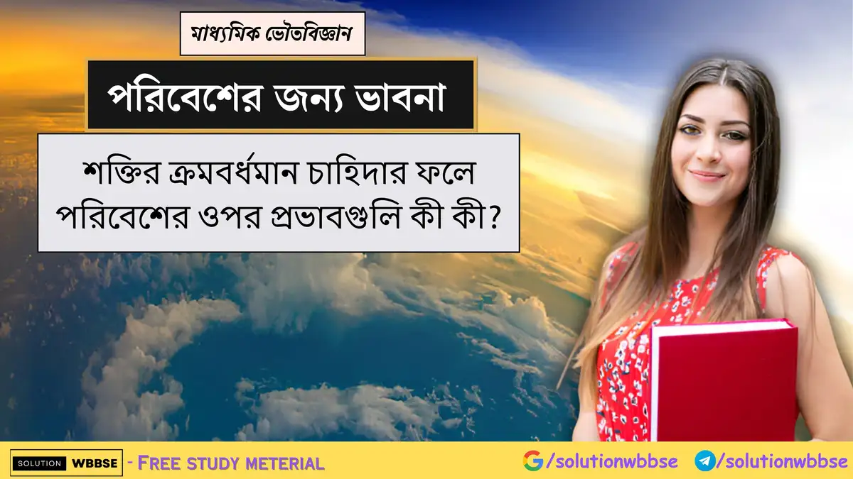 শক্তির ক্রমবর্ধমান চাহিদার ফলে পরিবেশের ওপর প্রভাবগুলি কী কী?