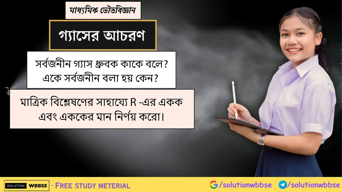 সর্বজনীন গ্যাস ধ্রুবক কাকে বলে? একে সর্বজনীন বলা হয় কেন? মাত্রিক বিশ্লেষণের সাহায্যে R -এর একক এবং এককের মান নির্ণয় করো।