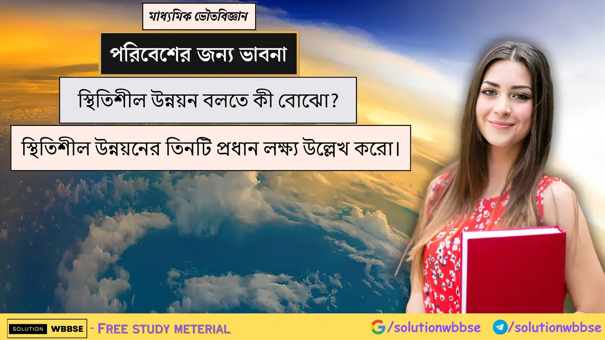 স্থিতিশীল উন্নয়ন বলতে কী বোঝো? স্থিতিশীল উন্নয়নের তিনটি প্রধান লক্ষ্য উল্লেখ করো।