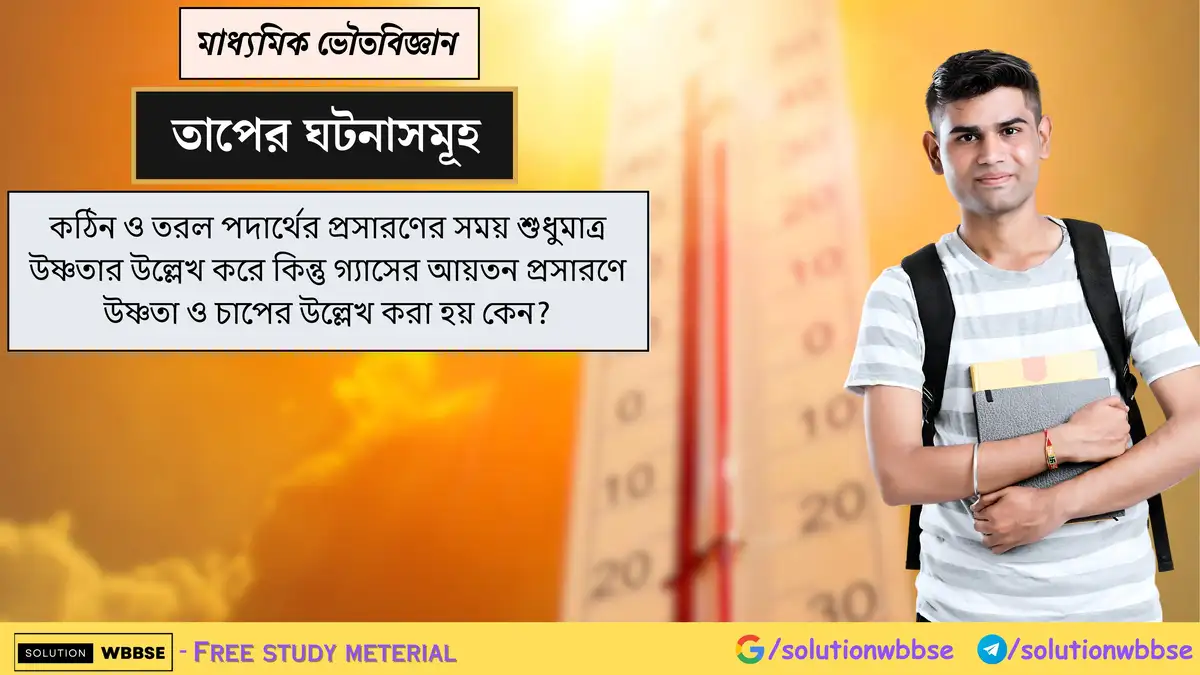 কঠিন ও তরল পদার্থের প্রসারণের সময় শুধুমাত্র উষ্ণতার উল্লেখ করে কিন্তু গ্যাসের আয়তন প্রসারণে উষ্ণতা ও চাপের উল্লেখ করা হয় কেন?