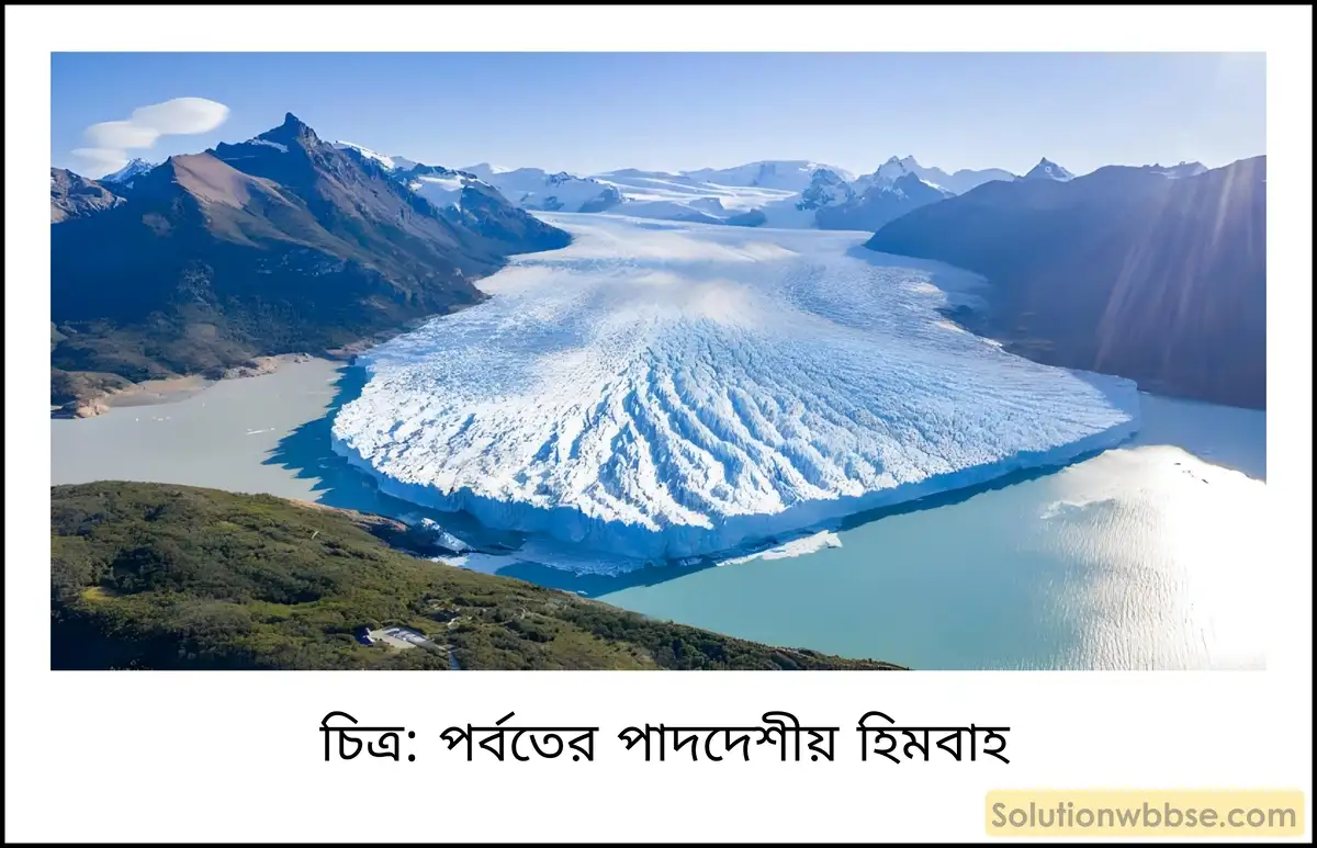 মাধ্যমিক ভূগোল - বহির্জাত প্রক্রিয়া ও তাদের দ্বারা সৃষ্ট ভূমিরূপ - হিমবাহের বিভিন্ন কাজ দ্বারা সৃষ্ট ভূমিরূপ - সংক্ষিপ্ত প্রশ্ন ও উত্তর 3 পর্বতের পাদদেশীয় হিমবাহ