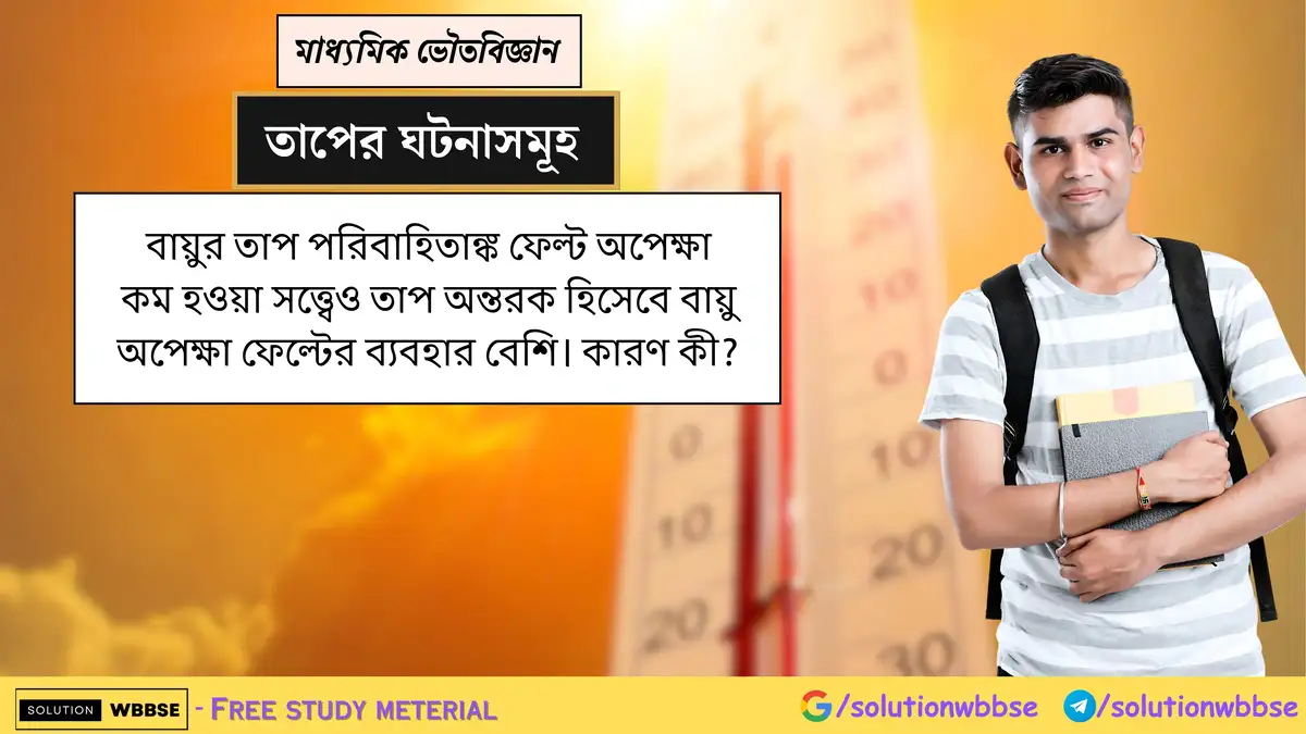 বায়ুর তাপ পরিবাহিতাঙ্ক ফেল্ট অপেক্ষা কম হওয়া সত্ত্বেও তাপ অন্তরক হিসেবে বায়ু অপেক্ষা ফেল্টের ব্যবহার বেশি। কারণ কী?
