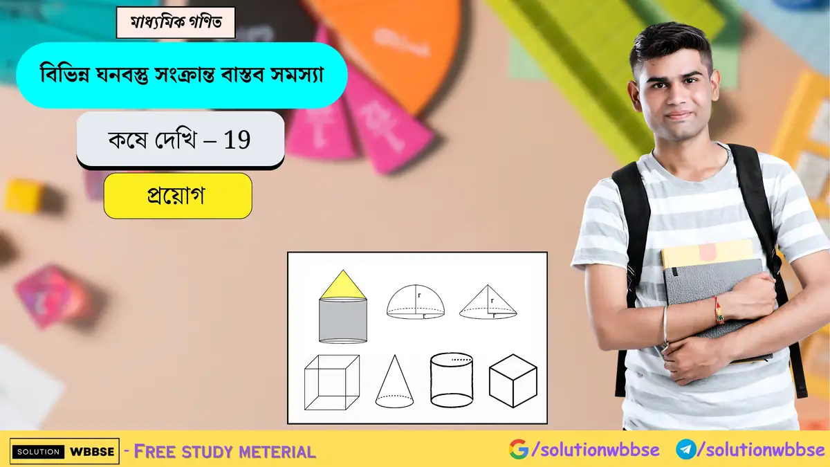 মাধ্যমিক গণিত – বিভিন্ন ঘনবস্তু সংক্রান্ত বাস্তব সমস্যা – প্রয়োগ 1 বিভিন্ন ঘনবস্তু সংক্রান্ত বাস্তব সমস্যা – কষে দেখি 19-মাধ্যমিক গণিত