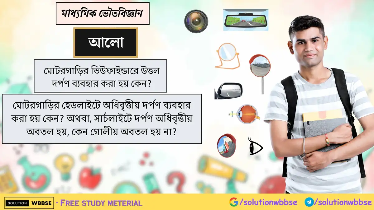 মোটরগাড়ির ভিউফাইন্ডারে উত্তল দর্পণ ব্যবহার করা হয় কেন? মোটরগাড়ির হেডলাইটে অধিবৃত্তীয় দর্পণ ব্যবহার করা হয় কেন?